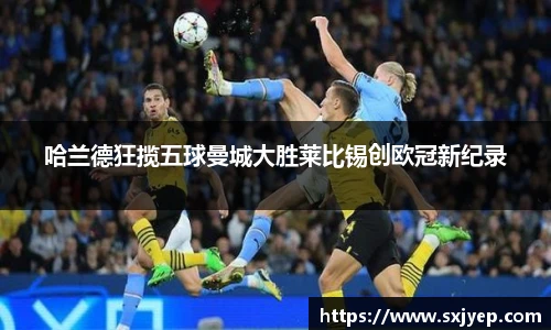 哈兰德狂揽五球曼城大胜莱比锡创欧冠新纪录