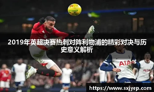 2019年英超决赛热刺对阵利物浦的精彩对决与历史意义解析