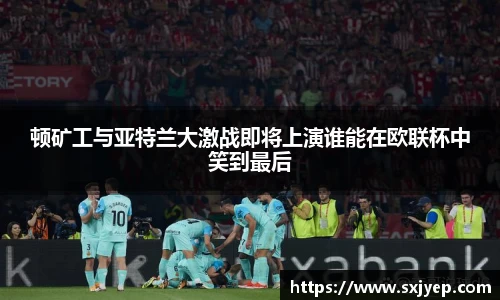 顿矿工与亚特兰大激战即将上演谁能在欧联杯中笑到最后