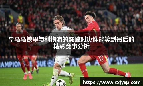 皇马马德里与利物浦的巅峰对决谁能笑到最后的精彩赛事分析