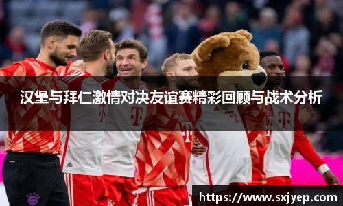汉堡与拜仁激情对决友谊赛精彩回顾与战术分析