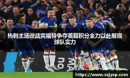 热刺主场迎战宾福特争夺英超积分全力以赴展现球队实力