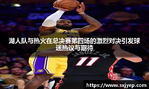 湖人队与热火在总决赛第四场的激烈对决引发球迷热议与期待
