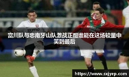 富川队与忠南牙山队激战正酣谁能在这场较量中笑到最后