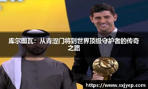 库尔图瓦：从青涩门将到世界顶级守护者的传奇之路