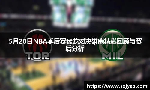 5月20日NBA季后赛猛龙对决雄鹿精彩回顾与赛后分析