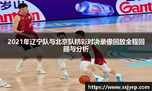2021年辽宁队与北京队精彩对决录像回放全程回顾与分析