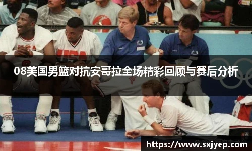 08美国男篮对抗安哥拉全场精彩回顾与赛后分析