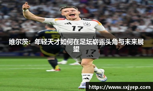维尔茨：年轻天才如何在足坛崭露头角与未来展望