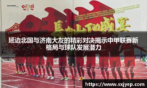 延边北国与济南大友的精彩对决揭示中甲联赛新格局与球队发展潜力