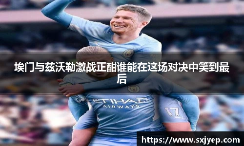 埃门与兹沃勒激战正酣谁能在这场对决中笑到最后